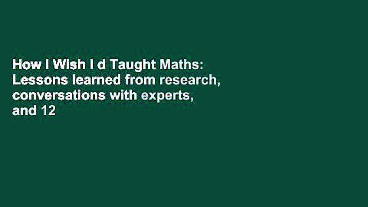 How I Wish I d Taught Maths: Lessons learned from research, conversations with experts, and 12