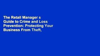The Retail Manager s Guide to Crime and Loss Prevention: Protecting Your Business From Theft,