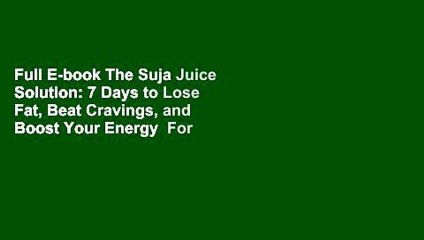 Full E-book The Suja Juice Solution: 7 Days to Lose Fat, Beat Cravings, and Boost Your Energy  For
