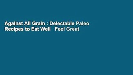 Against All Grain : Delectable Paleo Recipes to Eat Well   Feel Great