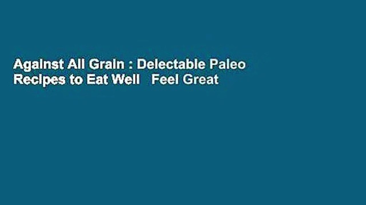 Against All Grain : Delectable Paleo Recipes to Eat Well   Feel Great