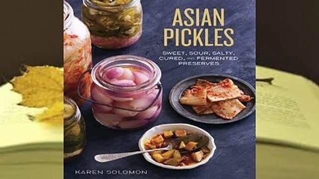 [Read] Asian Pickles: Sweet, Sour, Salty, Cured, and Fermented Preserves from Korea, Japan, China,