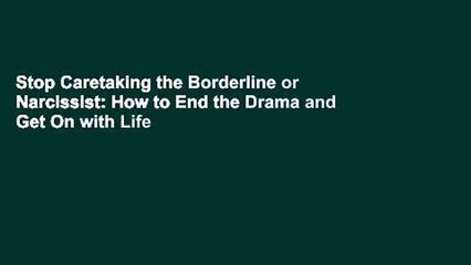 Stop Caretaking the Borderline or Narcissist: How to End the Drama and Get On with Life