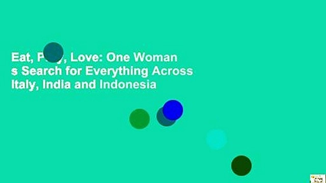 Eat, Pray, Love: One Woman s Search for Everything Across Italy, India and Indonesia