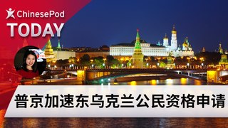 ChinesePod Today: Russia Offers Quick Citizenship to Ukrainians in Conflict Zones (simp. characters)