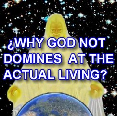 WHY GOD NOT DOMINATES ACTUAL LIVING'