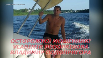 VLADIMIR PODOPRIGORA / Подопригора Владимир /+3725118058 / ОСТОРОЖНО МОШЕННИК!! (PETTUR) Эстония.