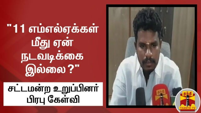 11 எம்எல்ஏக்கள் மீது ஏன் நடவடிக்கை இல்லை? - சட்டமன்ற உறுப்பினர் பிரபு கேள்வி