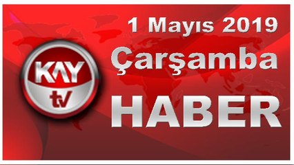 1 Mayıs 2019 Kay Tv Haber