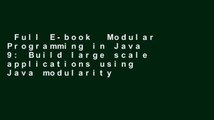 Full E-book  Modular Programming in Java 9: Build large scale applications using Java modularity