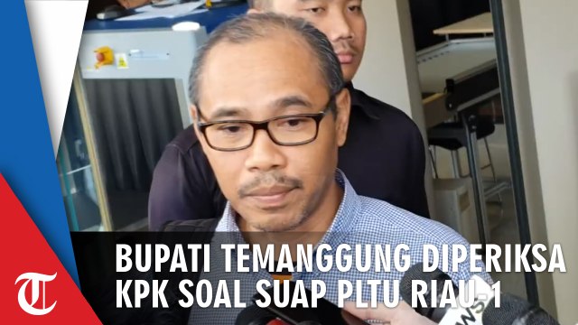 Diperiksa KPK Terkait Suap PLTU Riau-1, Bupati Temanggung Kebanyakan Ucapkan Terima Kasih