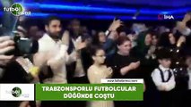 Trabzonsporlu futbolcular düğünde coştu
