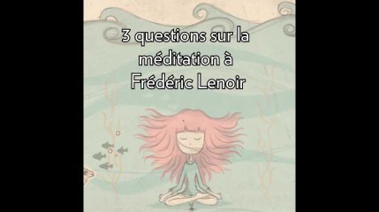 3 questions sur la méditation à Frédéric Lenoir