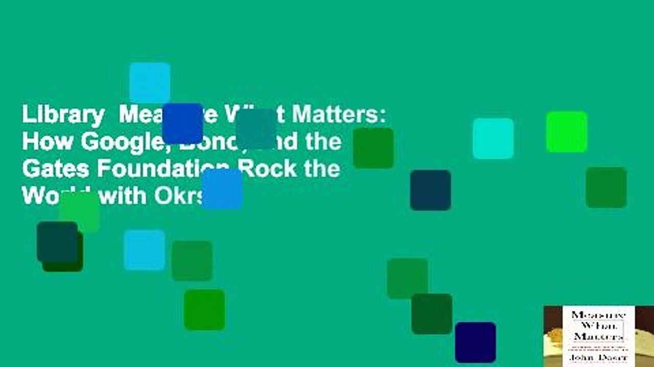 Library  Measure What Matters: How Google, Bono, and the Gates Foundation Rock the World with Okrs