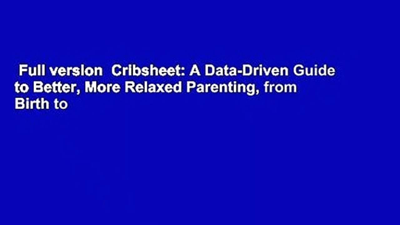 Full version  Cribsheet: A Data-Driven Guide to Better, More Relaxed Parenting, from Birth to