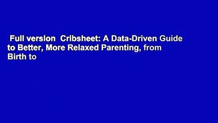 Full version  Cribsheet: A Data-Driven Guide to Better, More Relaxed Parenting, from Birth to