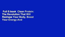 Full E-book  Clean Protein: The Revolution That Will Reshape Your Body, Boost Your Energy-And