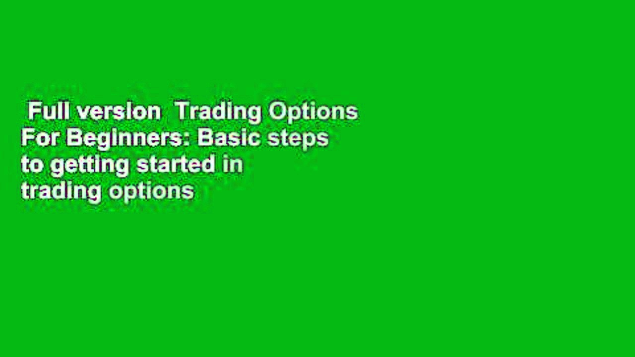 Full version  Trading Options For Beginners: Basic steps to getting started in trading options