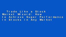 Trade Like a Stock Market Wizard: How to Achieve Super Performance in Stocks in Any Market