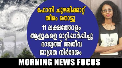 ഫാനി ചുഴലിക്കാറ്റ് ഒഡീഷ തീരം തൊടാൻ മണിക്കൂറുകൾ മാത്രം | Morning News Focus | Oneindia Malayalam