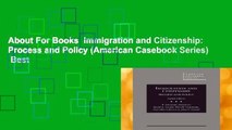 About For Books  Immigration and Citizenship: Process and Policy (American Casebook Series)  Best
