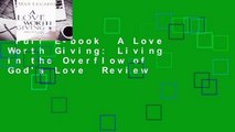 Full E-book  A Love Worth Giving: Living in the Overflow of God's Love  Review