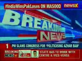 PM Narendra Modi slams Congress for playing politics on Masood Azhar declared Global Terrorist