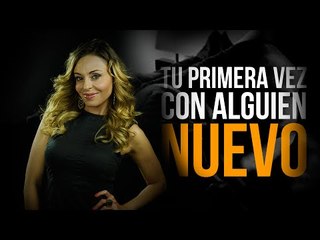 Tu primera vez... CON ALGUIEN NUEVO!