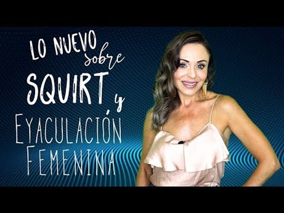 Lo nuevo sobre eyaculación femenina y squirt