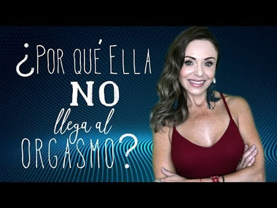 ¿Por qué ELLA no llega al orgasmo? ¿Nunca o frecuentemente?