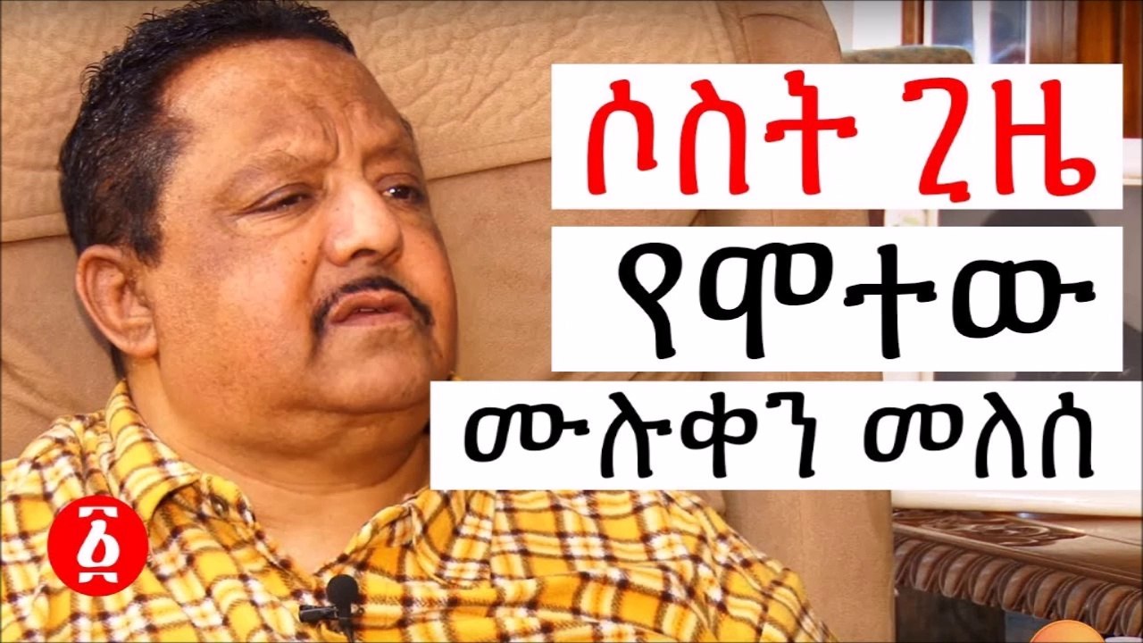 ሶስት ጊዜ የሞተው ፤ሙሉቀን መለሰ  Ethiopia