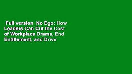 Full version  No Ego: How Leaders Can Cut the Cost of Workplace Drama, End Entitlement, and Drive