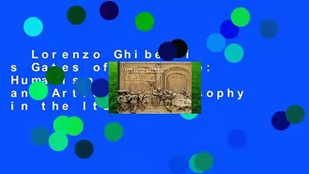 Lorenzo Ghiberti s Gates of Paradise: Humanism, History, and Artistic Philosophy in the Italian