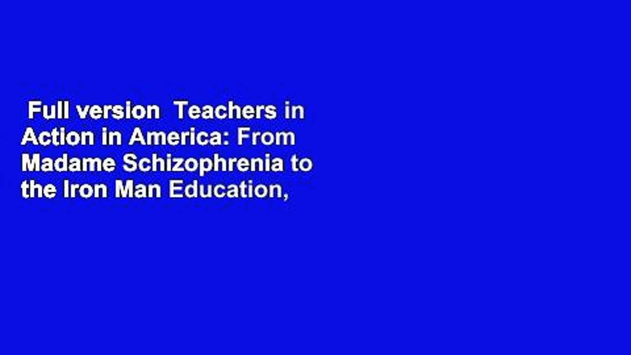 Full version  Teachers in Action in America: From Madame Schizophrenia to the Iron Man Education,
