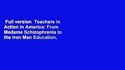 Full version  Teachers in Action in America: From Madame Schizophrenia to the Iron Man Education,