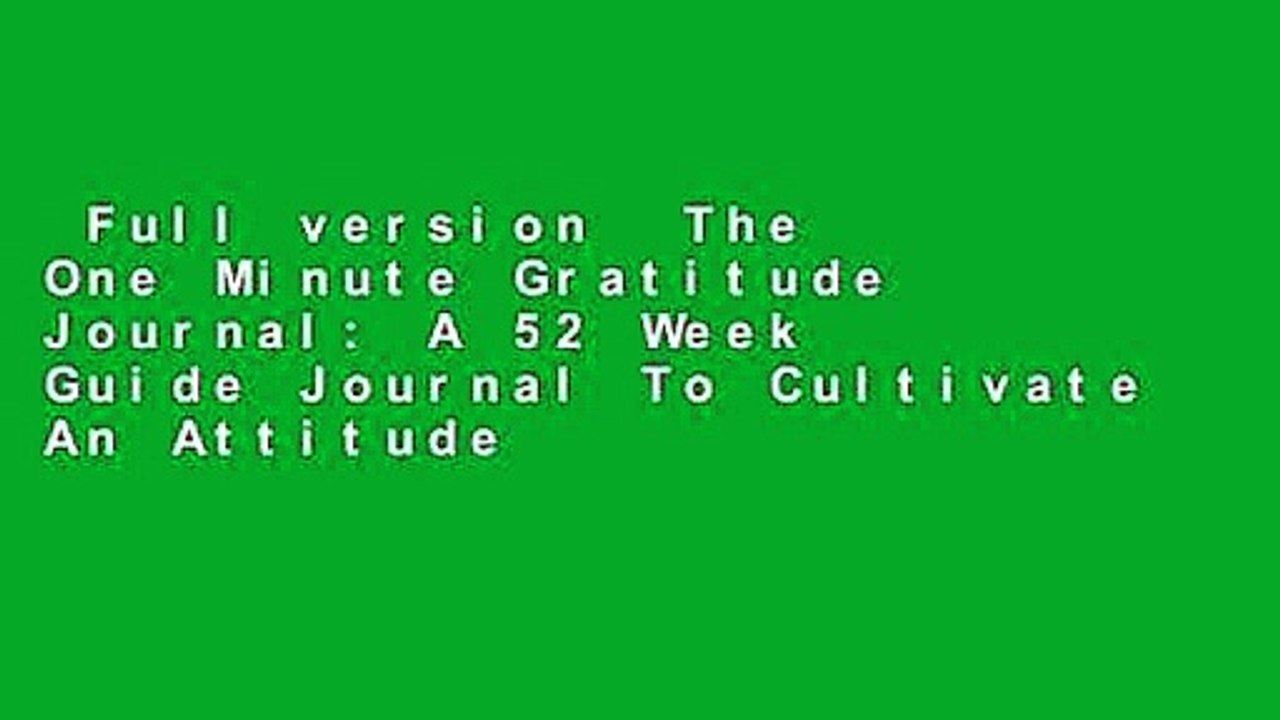 Full version  The One Minute Gratitude Journal: A 52 Week Guide Journal To Cultivate An Attitude