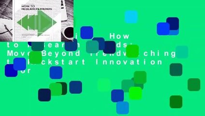 Full version  How to Research Trends: Move Beyond Trendwatching to Kickstart Innovation  For