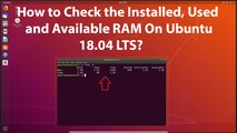 How to Check the Installed, Used and Available RAM on Ubuntu 18.04 LTS?