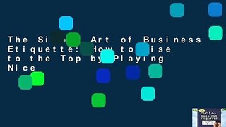 The Simple Art of Business Etiquette: How to Rise to the Top by Playing Nice