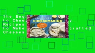 The Beginner s Guide to Cheese Making: Easy Recipes and Lessons to Make Your Own Handcrafted Cheeses
