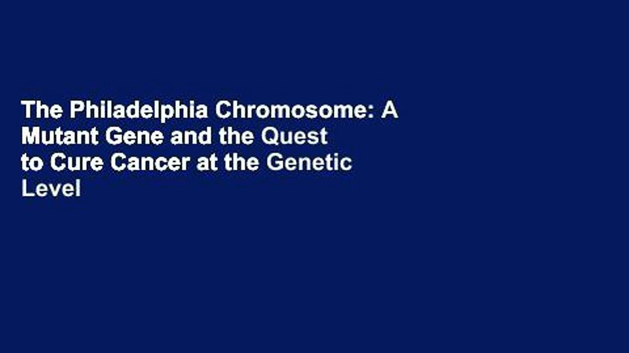 The Philadelphia Chromosome: A Mutant Gene and the Quest to Cure Cancer at the Genetic Level