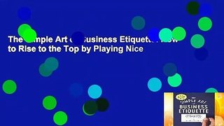 The Simple Art of Business Etiquette: How to Rise to the Top by Playing Nice