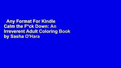 Any Format For Kindle  Calm the F*ck Down: An Irreverent Adult Coloring Book by Sasha O'Hara