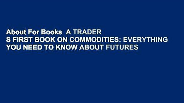About For Books A TRADER S FIRST BOOK ON COMMODITIES: EVERYTHING YOU NEED TO KNOW ABOUT FUTURES