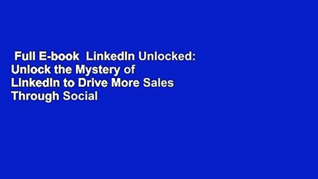 Full E-book LinkedIn Unlocked: Unlock the Mystery of LinkedIn to Drive More Sales Through Social
