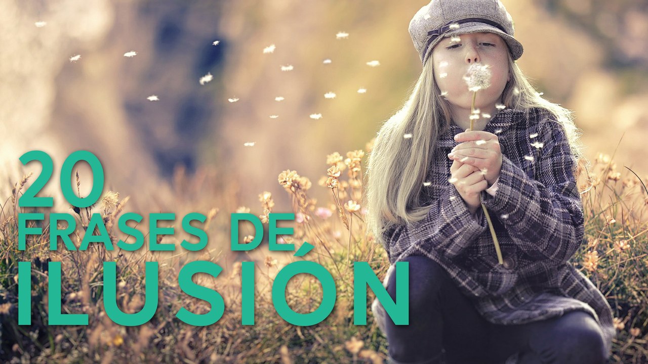 20 Frases de Ilusión  | Para llenar tu vida de positivismo