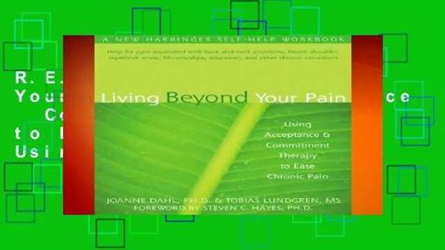 R.E.A.D Living Beyond Your Pain: Using Acceptance Commitment Therapy to Ease Chronic Pain: Using
