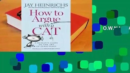 R.E.A.D How to Argue With A Cat: A Human's Guide to the Art of Persuasion D.O.W.N.L.O.A.D