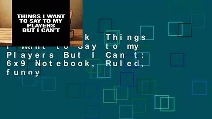 Full E-book  Things I Want to Say to my Players But I Can t: 6x9 Notebook, Ruled, funny