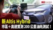 新 Altis Hybrid 市區＋高速實測 200 公里油耗測試！